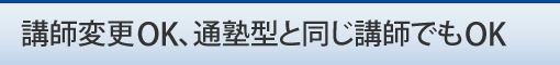 講師変更OK、通塾型と同じ講師でもOK