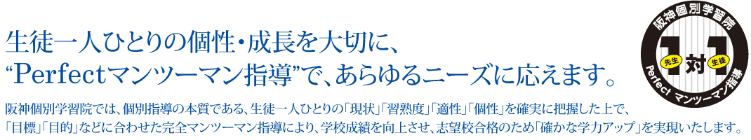 生徒一人ひとりの成長を大切に、“Perfectマンツーマン指導”で、あらゆるニーズに応えます。